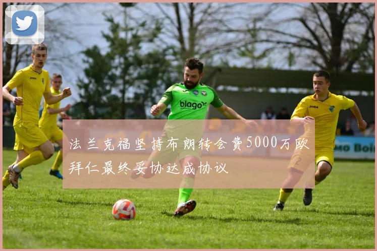 法兰克福坚持布朗转会费5000万欧拜仁最终妥协达成协议