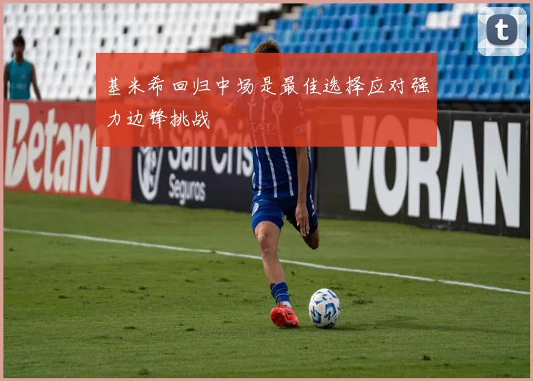 基米希回归中场是最佳选择应对强力边锋挑战