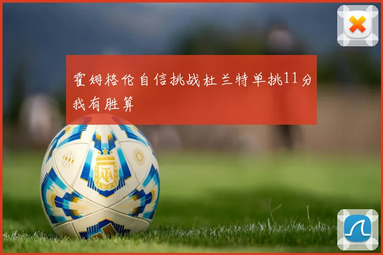 霍姆格伦自信挑战杜兰特单挑11分我有胜算