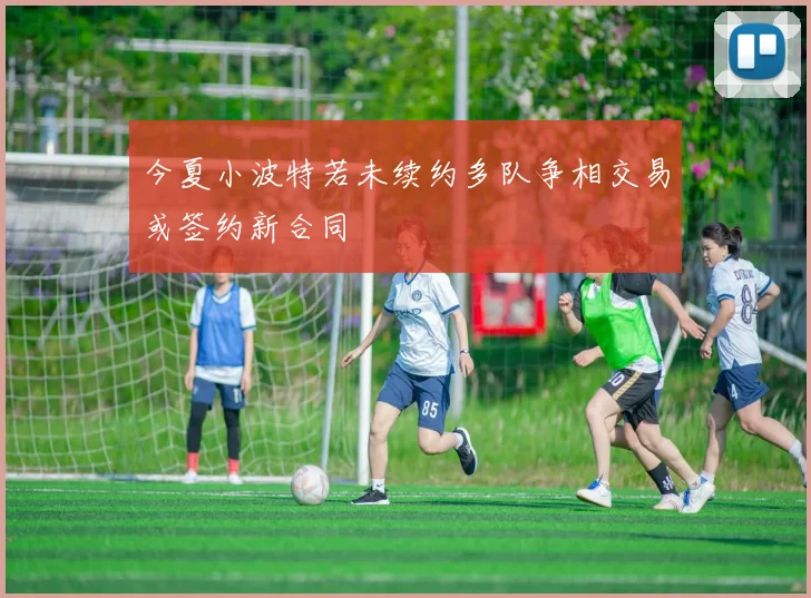 今夏小波特若未续约多队争相交易或签约新合同
