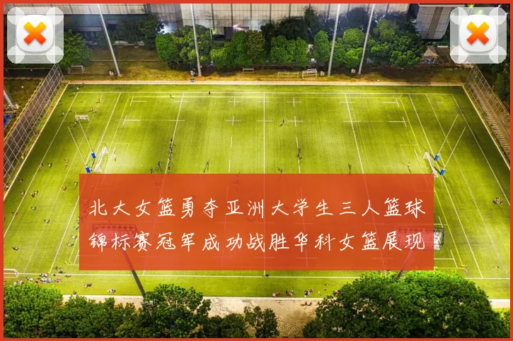 北大女篮勇夺亚洲大学生三人篮球锦标赛冠军成功战胜华科女篮展现强大实力