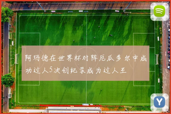 阿玛德在世界杯对阵厄瓜多尔中成功过人5次创纪录成为过人王