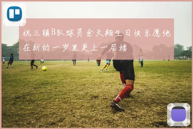 祝三镇B队球员余天翔生日快乐愿他在新的一岁里更上一层楼