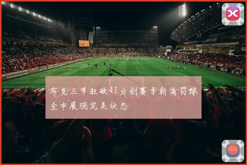 布克三节狂砍41分创赛季新高罚球全中展现完美状态