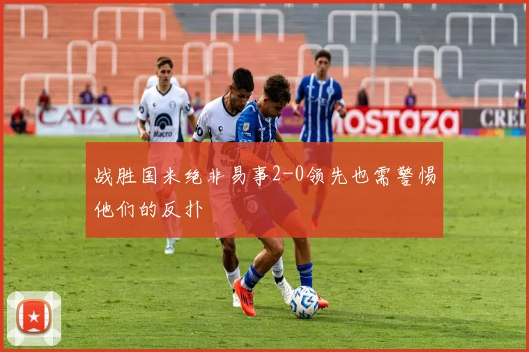 战胜国米绝非易事2-0领先也需警惕他们的反扑