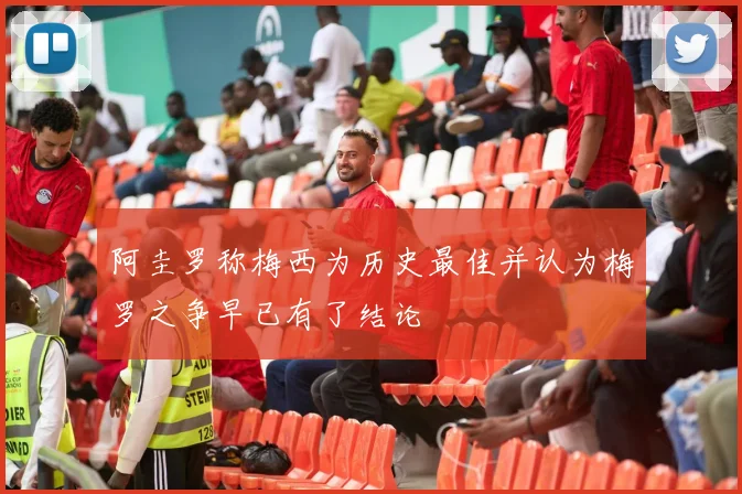 阿圭罗称梅西为历史最佳并认为梅罗之争早已有了结论