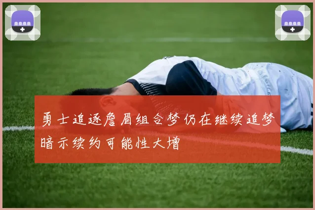 勇士追逐詹眉组合梦仍在继续追梦暗示续约可能性大增