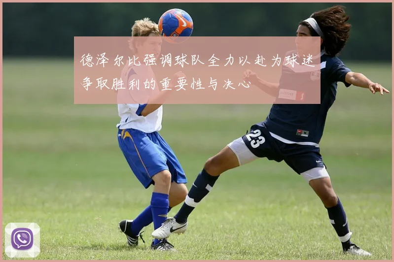 德泽尔比强调球队全力以赴为球迷争取胜利的重要性与决心