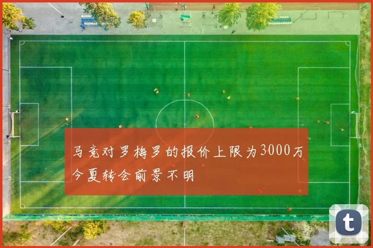马竞对罗梅罗的报价上限为3000万今夏转会前景不明