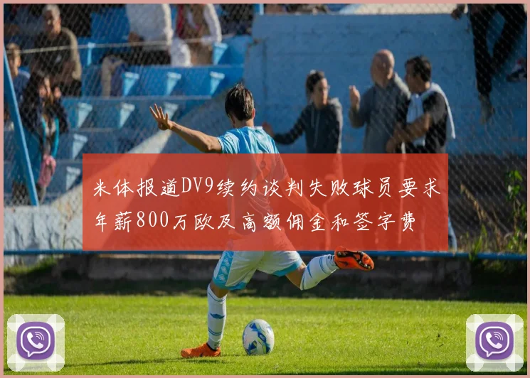 米体报道DV9续约谈判失败球员要求年薪800万欧及高额佣金和签字费