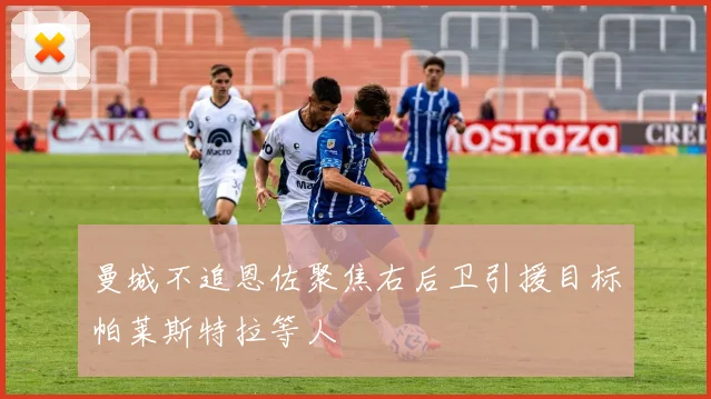 曼城不追恩佐聚焦右后卫引援目标帕莱斯特拉等人