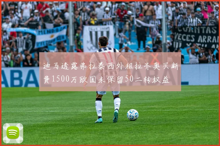 迪马透露弗拉泰西外租拉齐奥买断费1500万欧国米保留50二转权益